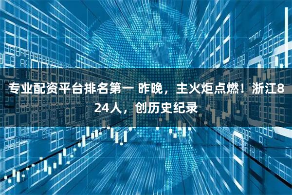 专业配资平台排名第一 昨晚，主火炬点燃！浙江824人，创历史纪录