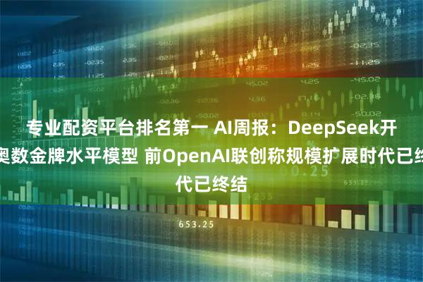 专业配资平台排名第一 AI周报：DeepSeek开源奥数金牌水平模型 前OpenAI联创称规模扩展时代已终结