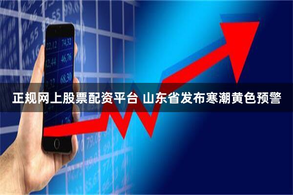 正规网上股票配资平台 山东省发布寒潮黄色预警