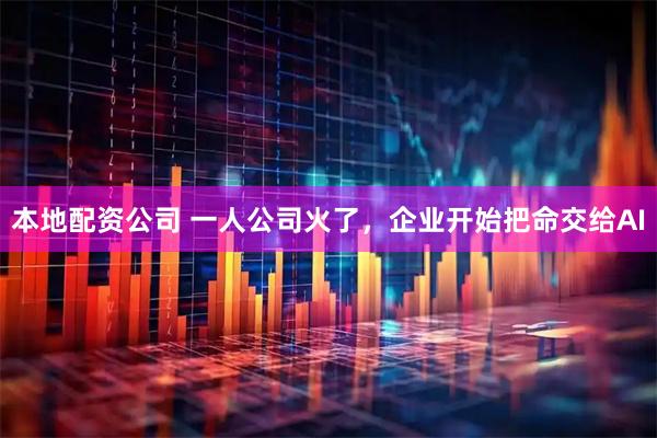 本地配资公司 一人公司火了，企业开始把命交给AI