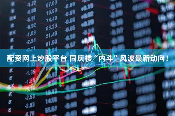 配资网上炒股平台 同庆楼“内斗”风波最新动向！