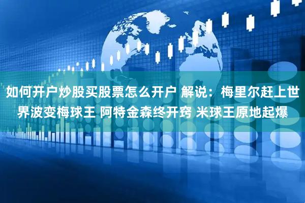 如何开户炒股买股票怎么开户 解说：梅里尔赶上世界波变梅球王 阿特金森终开窍 米球王原地起爆