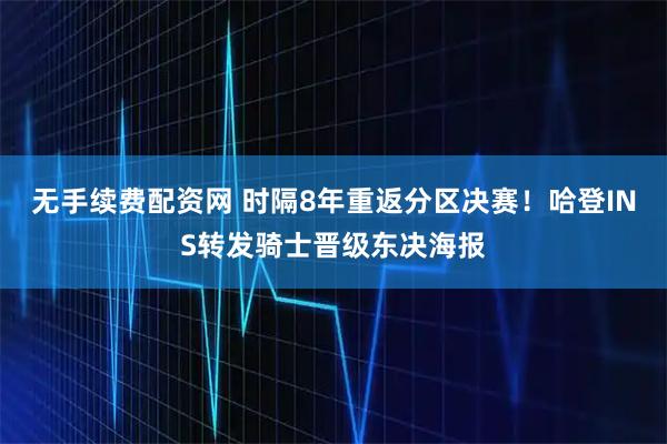无手续费配资网 时隔8年重返分区决赛！哈登INS转发骑士晋级东决海报