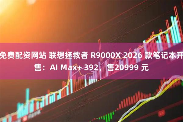 免费配资网站 联想拯救者 R9000X 2026 款笔记本开售：AI Max+ 392，售20999 元