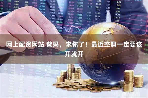 网上配资网站 爸妈，求你了！最近空调一定要该开就开