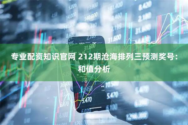 专业配资知识官网 212期沧海排列三预测奖号：和值分析