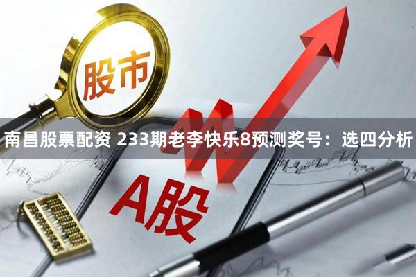 南昌股票配资 233期老李快乐8预测奖号：选四分析