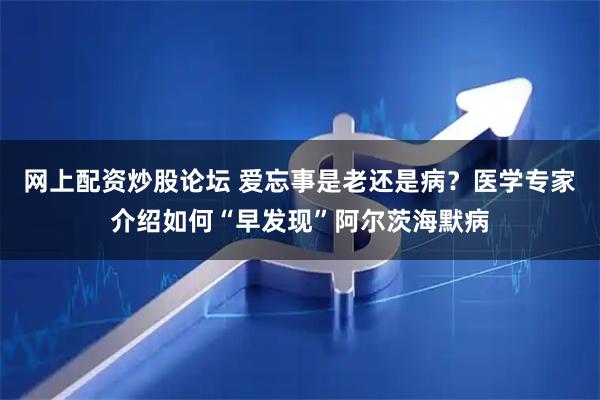 网上配资炒股论坛 爱忘事是老还是病？医学专家介绍如何“早发现”阿尔茨海默病